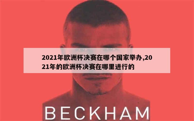 2021年欧洲杯决赛在哪个国家举办,2021年的欧洲杯决赛在哪里进行的