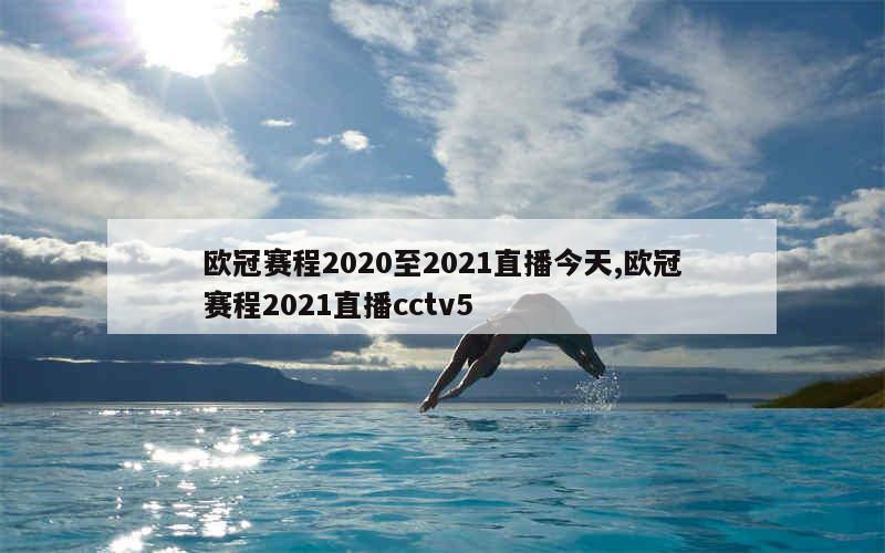 欧冠赛程2020至2021直播今天,欧冠赛程2021直播cctv5