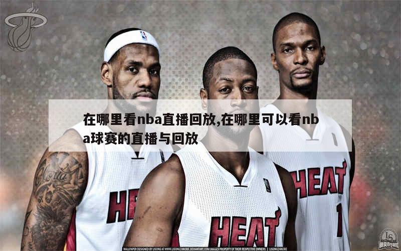 在哪里看nba直播回放,在哪里可以看nba球赛的直播与回放